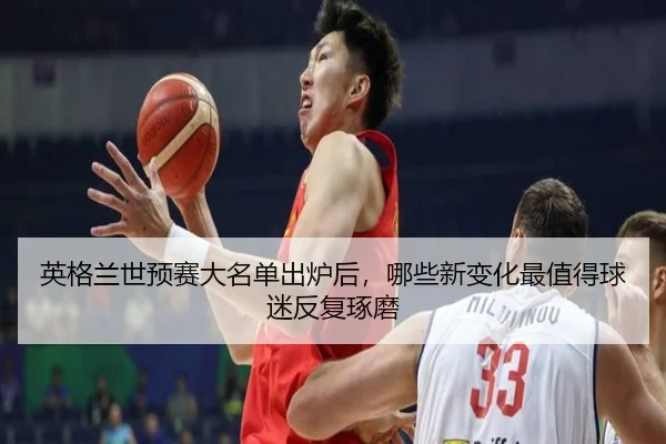 英格兰世预赛大名单出炉后，哪些新变化最值得球迷反复琢磨
